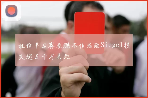 杜伦季后赛表现不佳或致Siegel损失超五千万美元